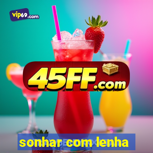 sonhar com lenha